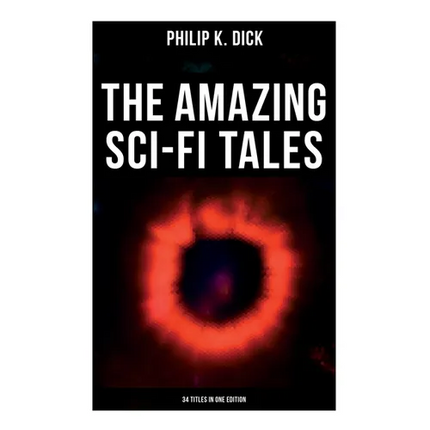 The Amazing Sci-Fi Tales of Philip K. Dick - 34 Titles in One Edition - Paperback