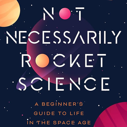 Not Necessarily Rocket Science: A Beginner's Guide to Life in the Space Age (Women in Science Gifts, NASA Gifts, Aerospace Industry, Mars)