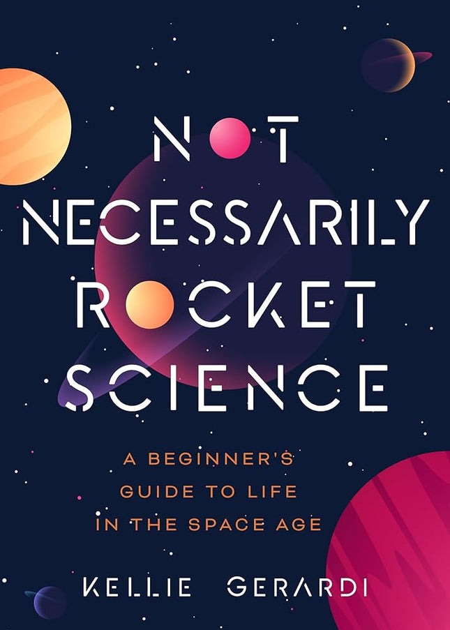 Not Necessarily Rocket Science: A Beginner's Guide to Life in the Space Age (Women in Science Gifts, NASA Gifts, Aerospace Industry, Mars)